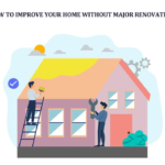 How to Improve Your Home Without Major Renovations
